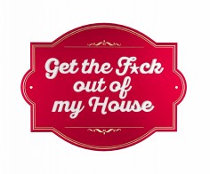 Get the F*ck out of my House